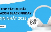 Đây là những ưu đãi Amazon Black Friday 2023 được săn đón nhiều nhất năm nay