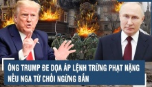 Ông Trump dọa áp lệnh trừng phạt nặng nếu Nga từ chối ngừng bắn