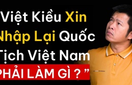 Việt kiều xin nhập lại quốc tịch Việt Nam, cần làm gì?