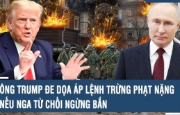 Ông Trump dọa áp lệnh trừng phạt nặng nếu Nga từ chối ngừng bắn